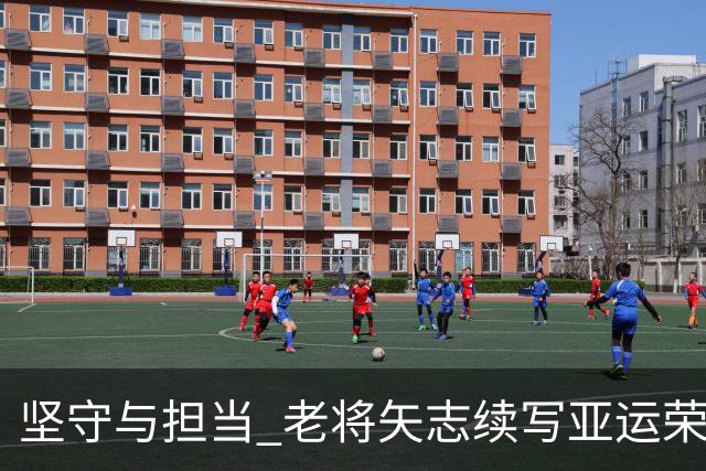 坚守与担当 老将矢志续写亚运荣光